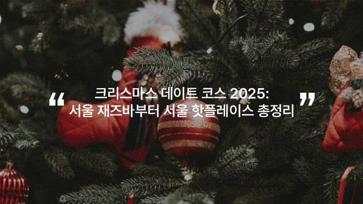 크리스마스 데이트 코스 2025: 서울 재즈바부터 서울 핫플레이스 총정리