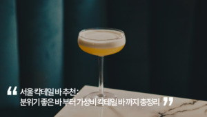 서울 칵테일 바 추천 : 분위기 좋은 바 부터 가성비 칵테일 바 까지 총정리